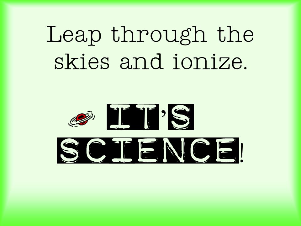 Leap through the skies and ionize. It’s science!