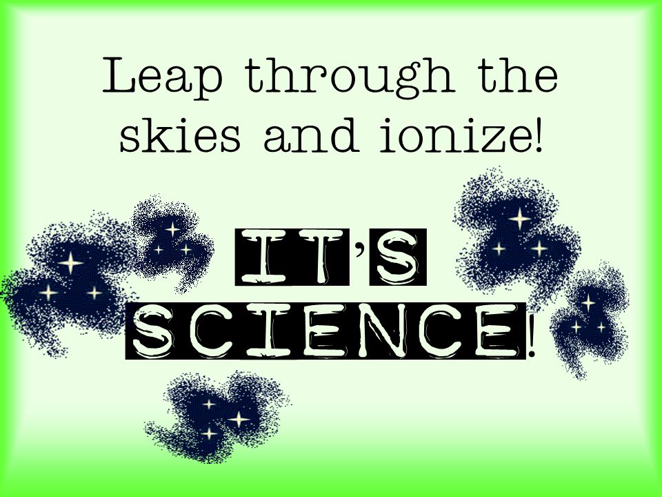 Leap through the skies and ionize! It’s science!