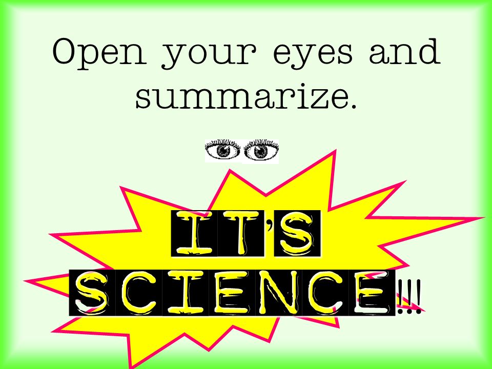 Open your eyes and summarize. It’s SCIENCE!!!