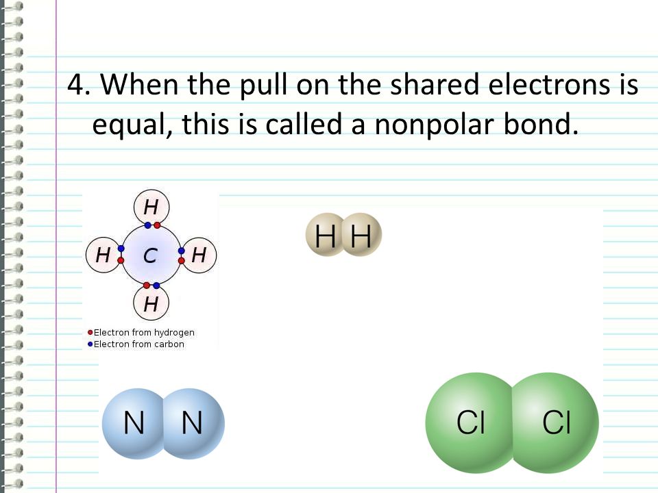 4. When the pull on the shared electrons is equal, this is called a nonpolar bond.