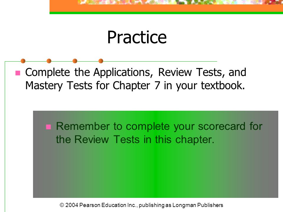 Practice Complete the Applications, Review Tests, and Mastery Tests for Chapter 7 in your textbook.