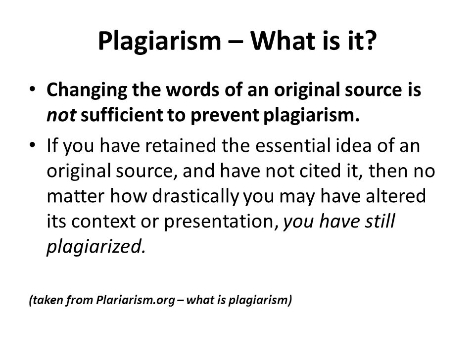 Plagiarism – What is it Changing the words of an original source is not sufficient to prevent plagiarism.