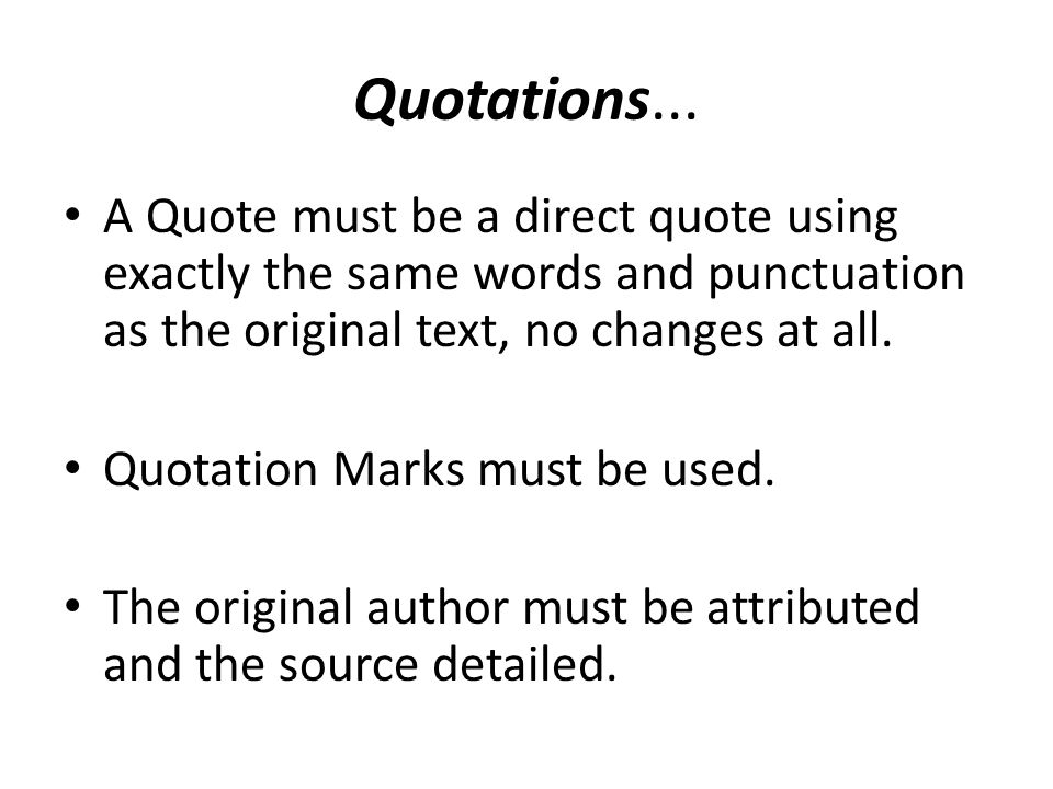 Quotations... A Quote must be a direct quote using exactly the same words and punctuation as the original text, no changes at all.