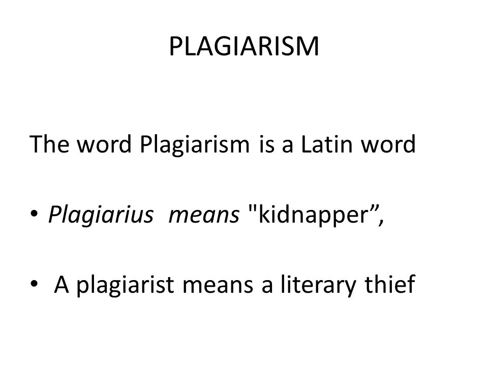 PLAGIARISM The word Plagiarism is a Latin word