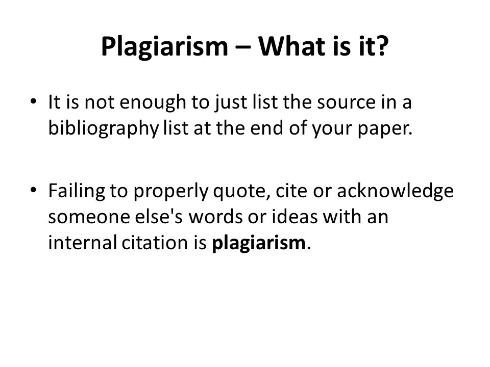 Plagiarism – What is it It is not enough to just list the source in a bibliography list at the end of your paper.