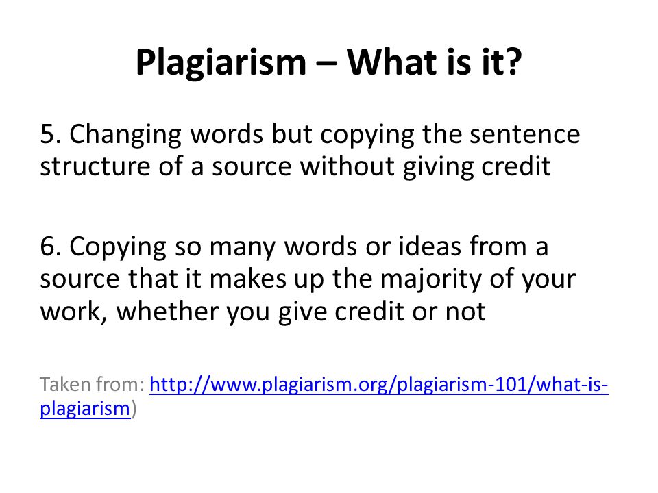 Plagiarism – What is it 5. Changing words but copying the sentence structure of a source without giving credit.