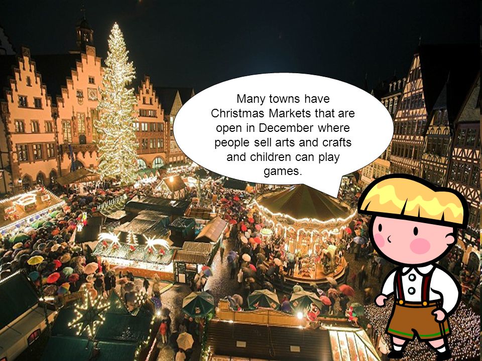 Many towns have Christmas Markets that are open in December where people sell arts and crafts and children can play games.