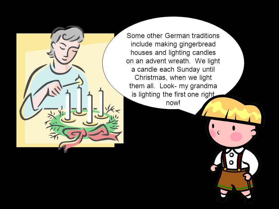 Some other German traditions include making gingerbread houses and lighting candles on an advent wreath.