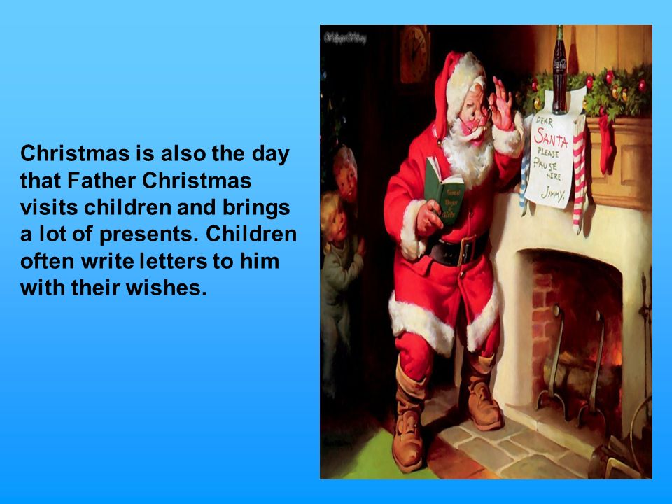 Christmas is also the day that Father Christmas visits children and brings a lot of presents.