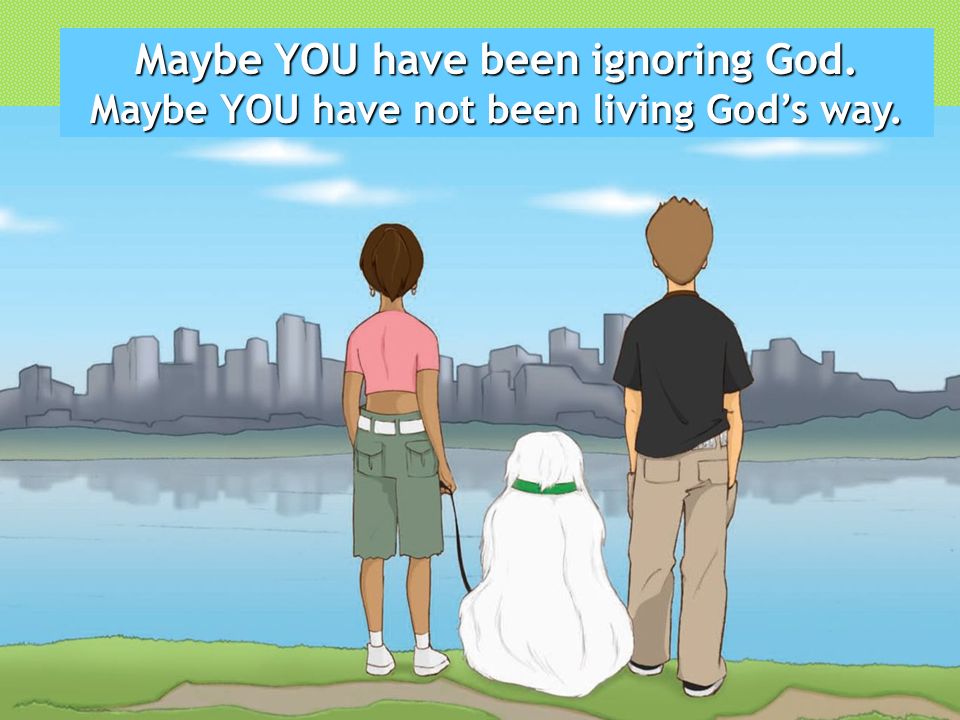 Maybe YOU have been ignoring God.