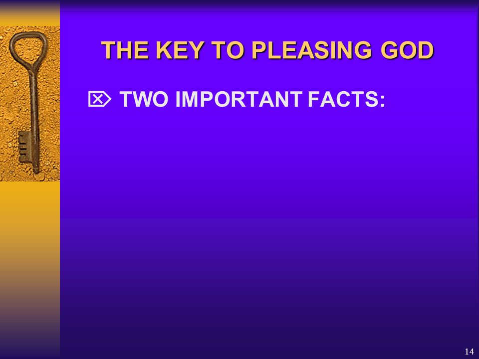 THE KEY TO PLEASING GOD  TWO IMPORTANT FACTS: