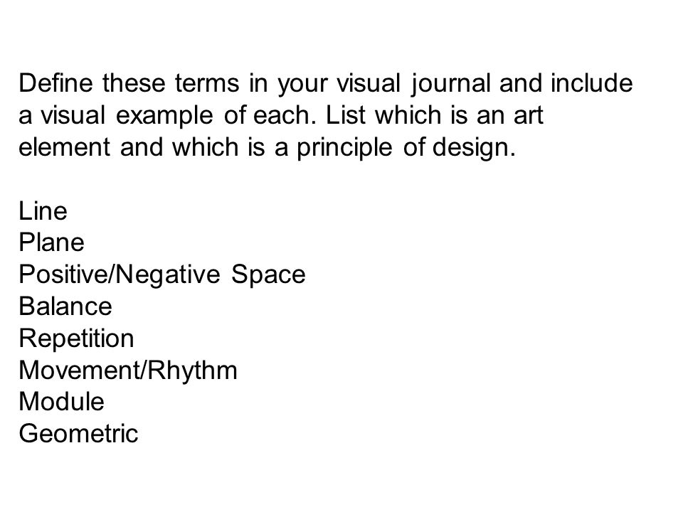 Define these terms in your visual journal and include a visual example of each. List which is an art element and which is a principle of design.