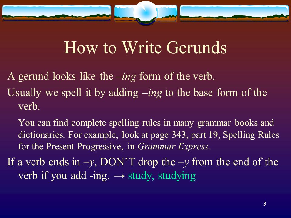 How to Write Gerunds A gerund looks like the –ing form of the verb.