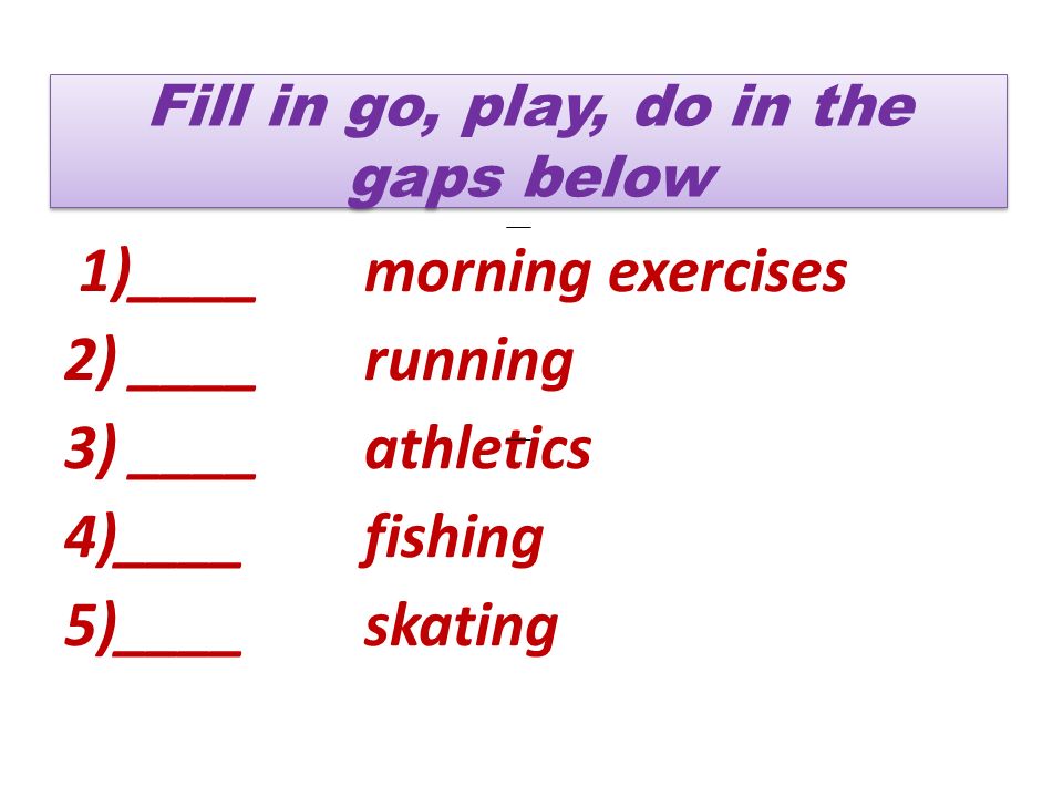Fill in go, play, do in the gaps below