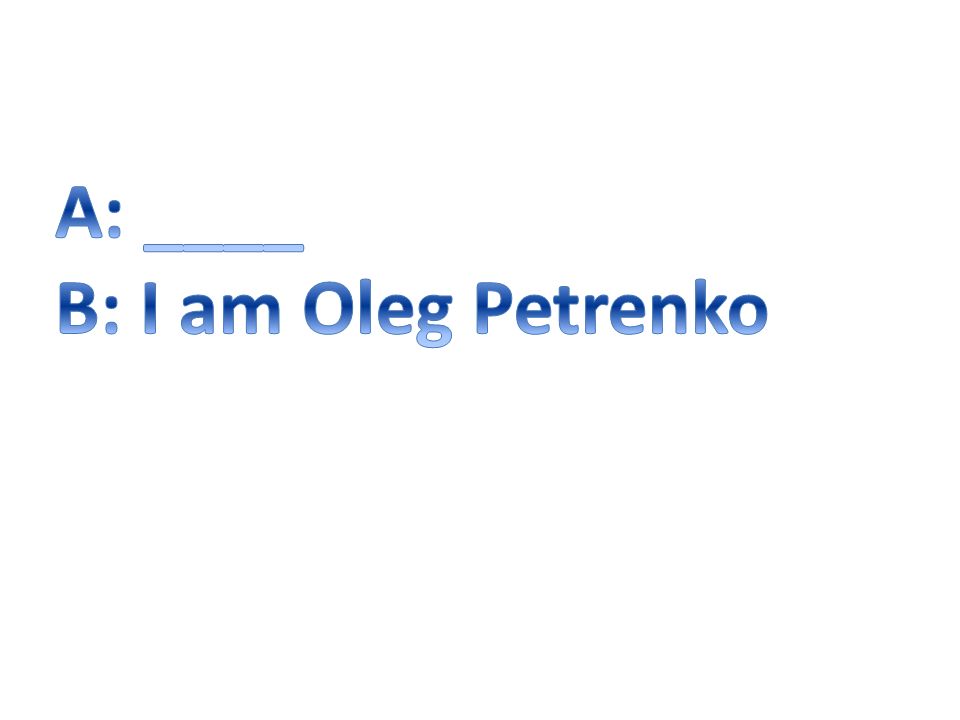 A: ____ B: I am Oleg Petrenko
