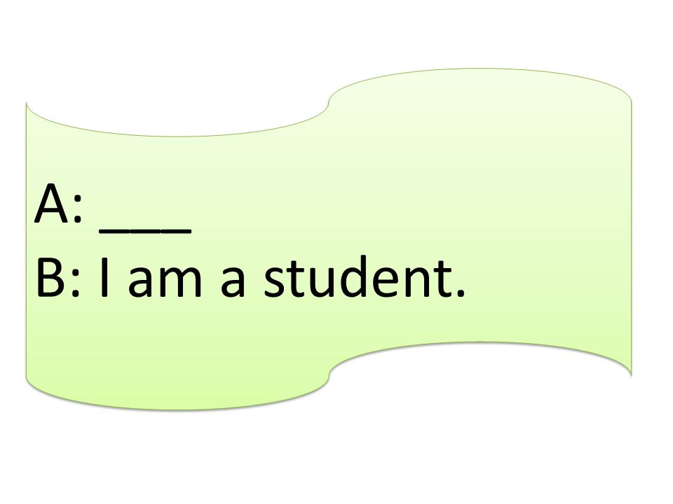 A: ___ B: I am a student.