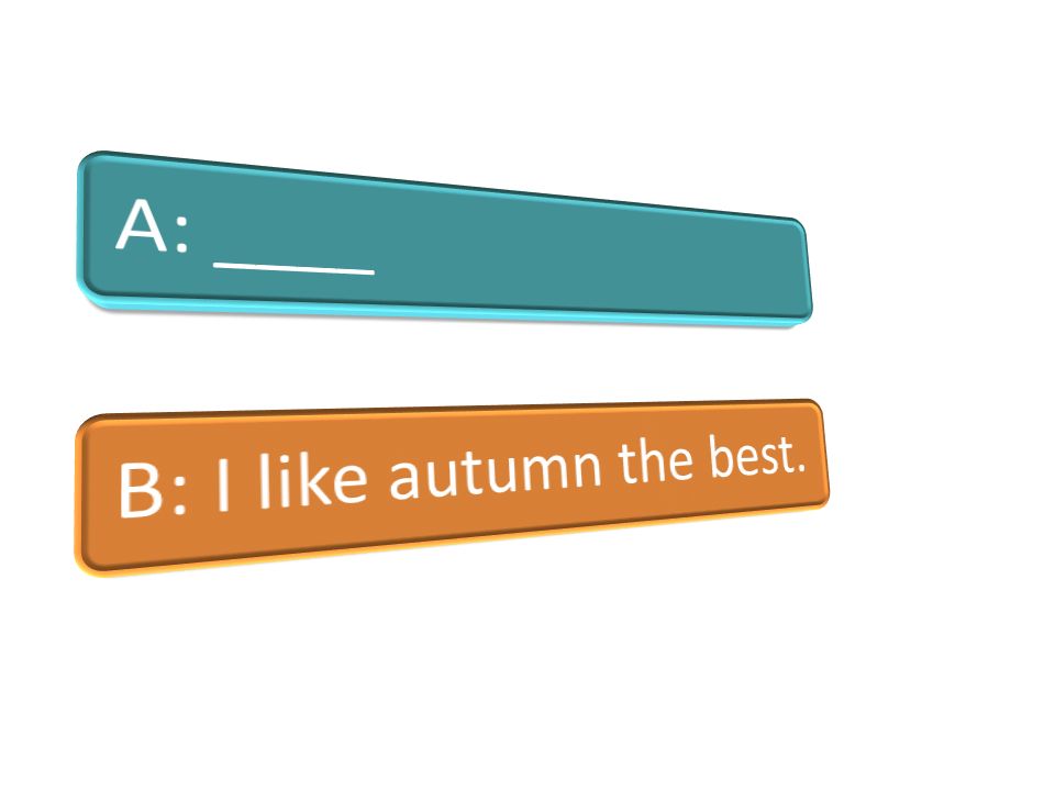 A: ____ B: I like autumn the best.