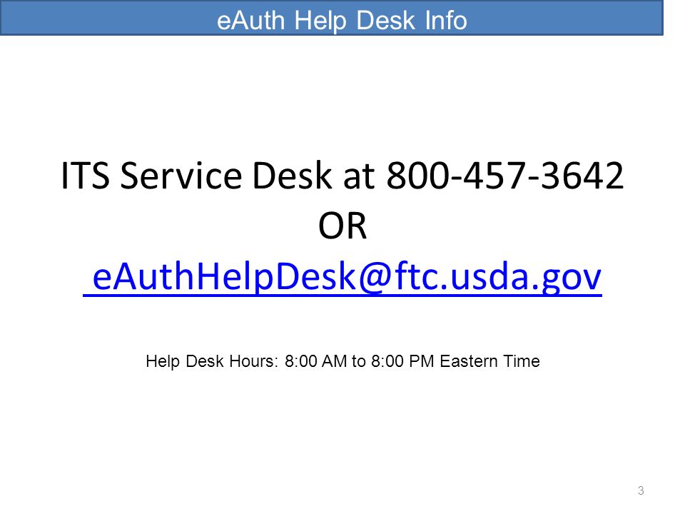 eAuth Help Desk Info ITS Service Desk at OR Help Desk Hours: 8:00 AM to 8:00 PM Eastern Time.