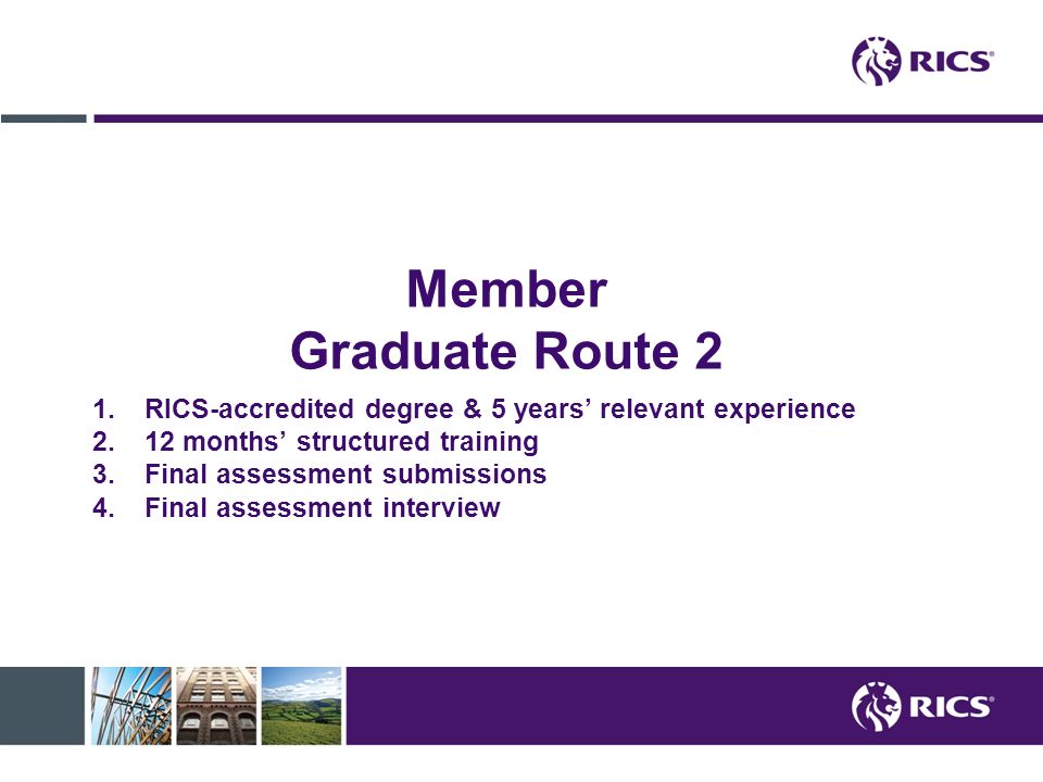 Member Graduate Route 2 RICS-accredited degree & 5 years’ relevant experience. 12 months’ structured training.