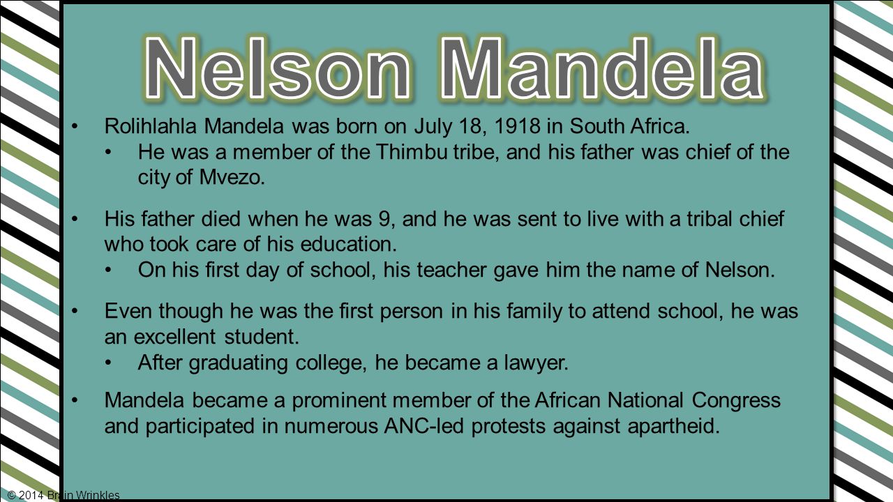 Nelson Mandela Rolihlahla Mandela was born on July 18, 1918 in South Africa.