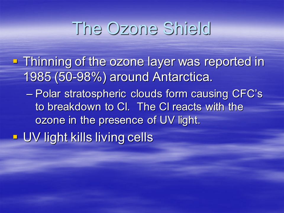 The Ozone Shield Thinning of the ozone layer was reported in 1985 (50-98%) around Antarctica.