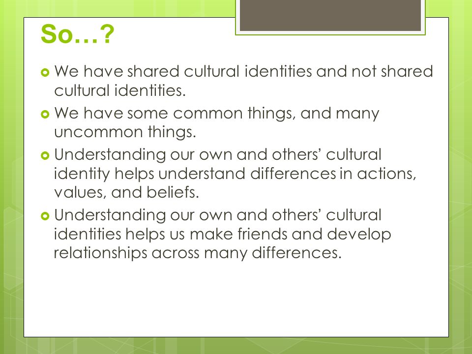 So… We have shared cultural identities and not shared cultural identities. We have some common things, and many uncommon things.