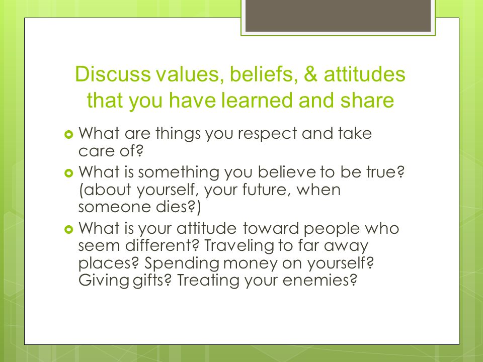 Discuss values, beliefs, & attitudes that you have learned and share