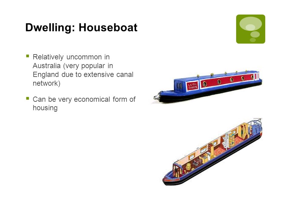 Dwelling: Houseboat Relatively uncommon in Australia (very popular in England due to extensive canal network)