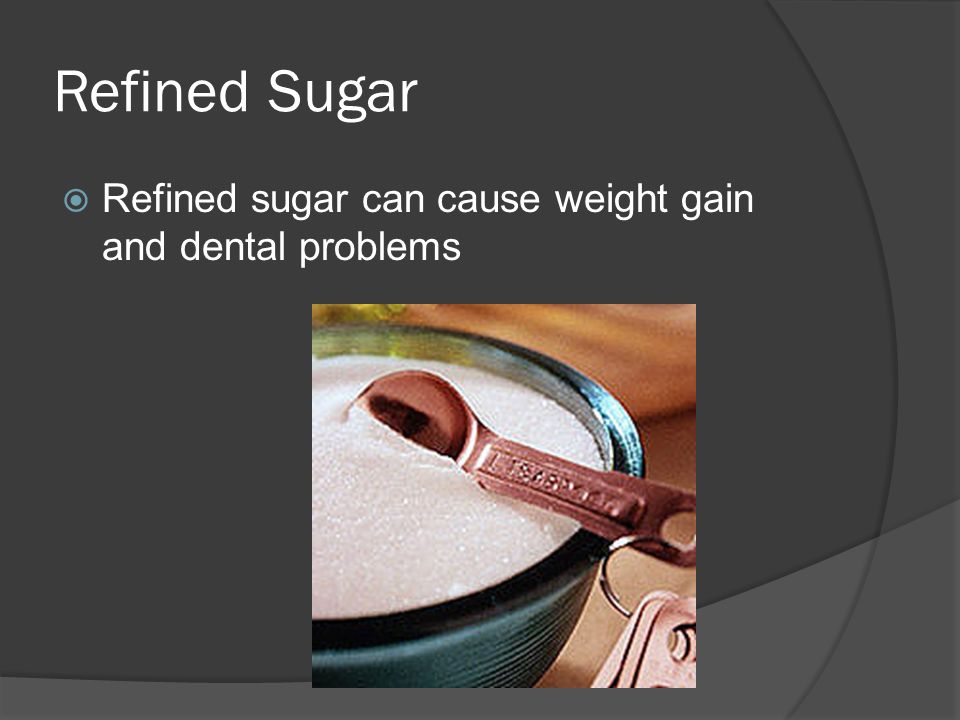 Refined Sugar Refined sugar can cause weight gain and dental problems