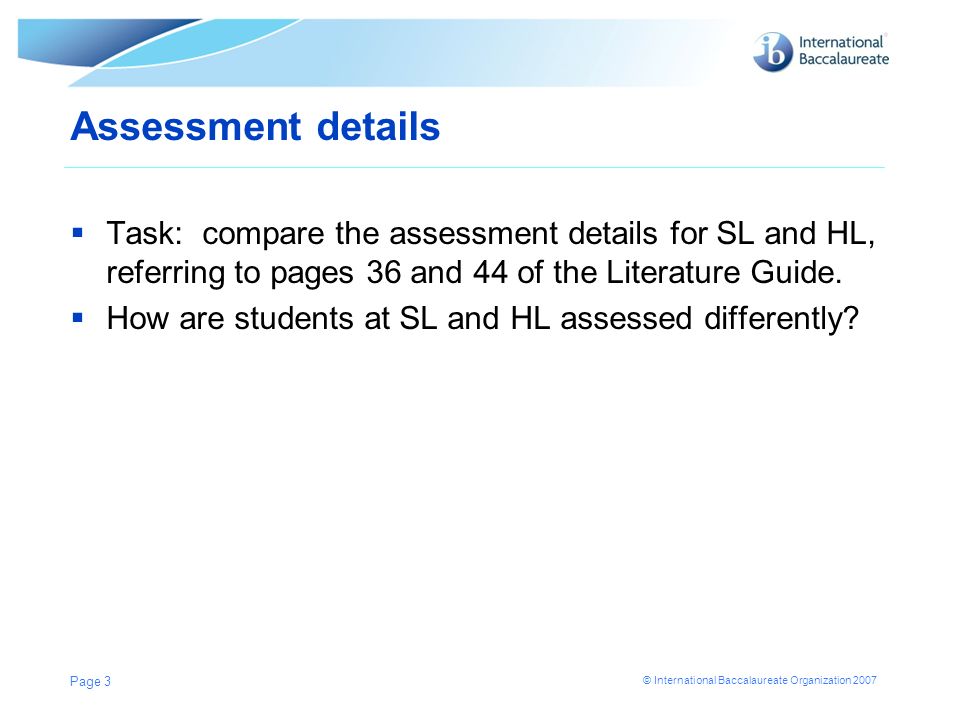 Assessment details Task: compare the assessment details for SL and HL, referring to pages 36 and 44 of the Literature Guide.