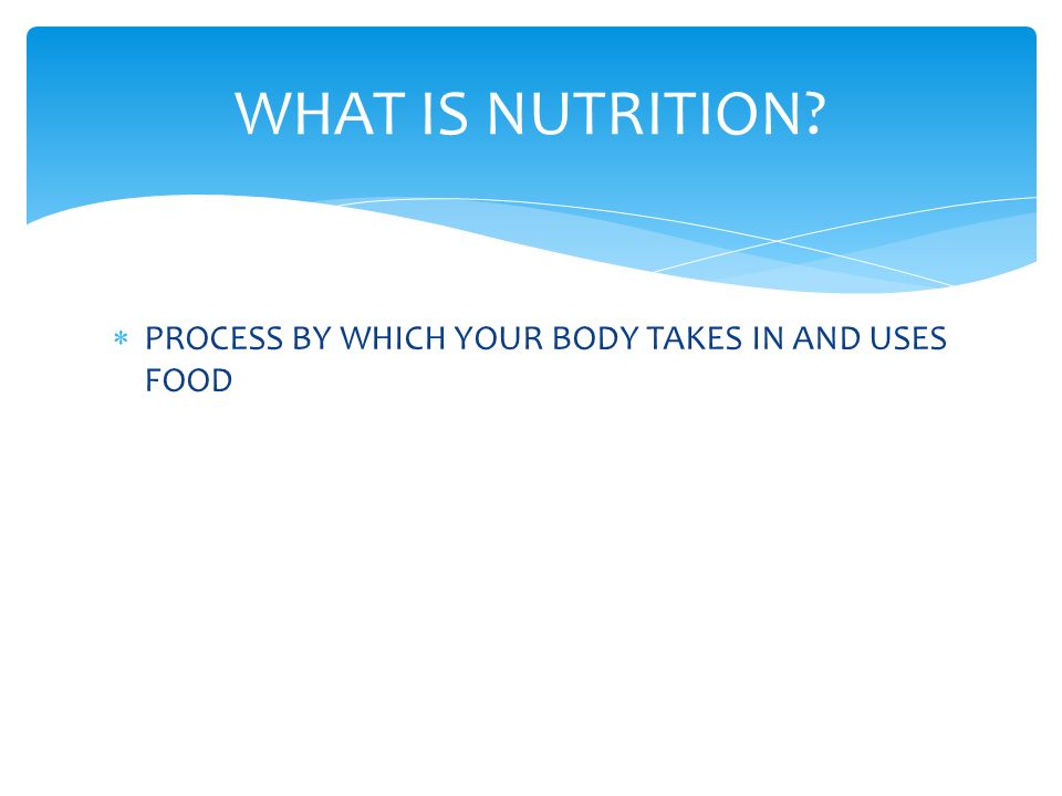 WHAT IS NUTRITION PROCESS BY WHICH YOUR BODY TAKES IN AND USES FOOD