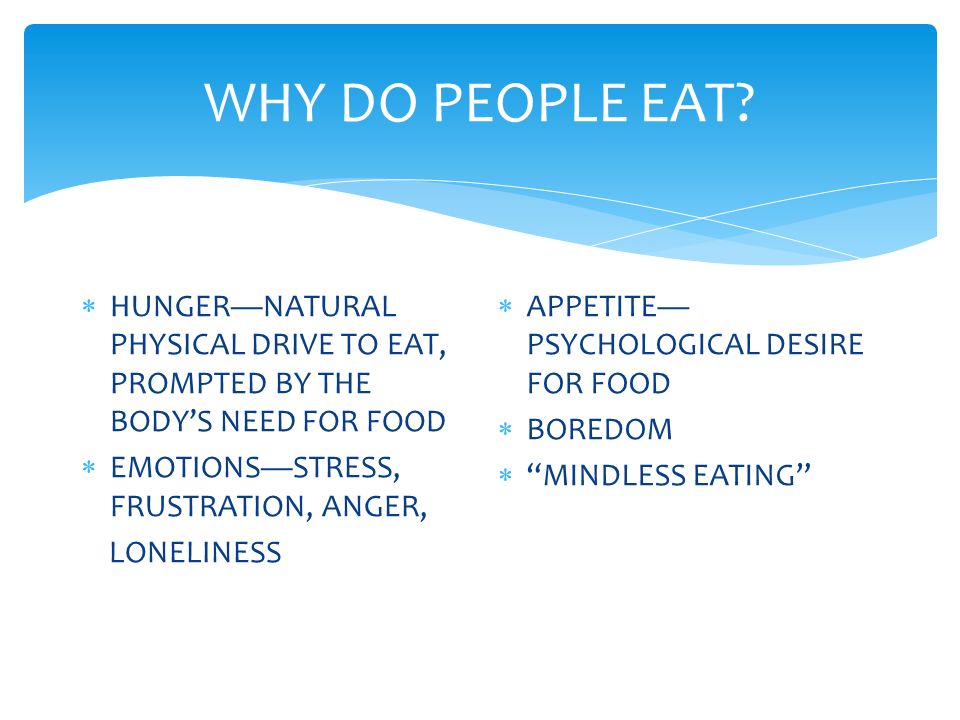 WHY DO PEOPLE EAT HUNGER—NATURAL PHYSICAL DRIVE TO EAT, PROMPTED BY THE BODY’S NEED FOR FOOD. EMOTIONS—STRESS, FRUSTRATION, ANGER,