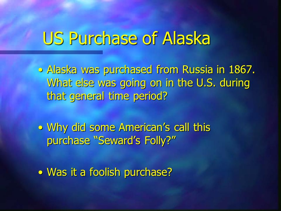 US Purchase of Alaska Alaska was purchased from Russia in What else was going on in the U.S. during that general time period