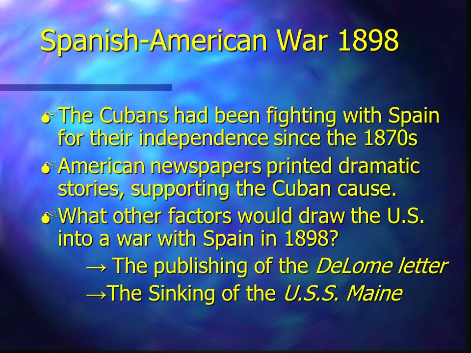 Spanish-American War 1898 The Cubans had been fighting with Spain for their independence since the 1870s.