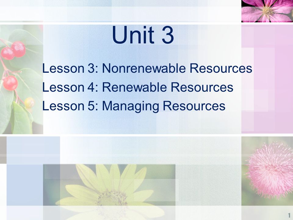 Unit 3 Lesson 3: Nonrenewable Resources Lesson 4: Renewable Resources