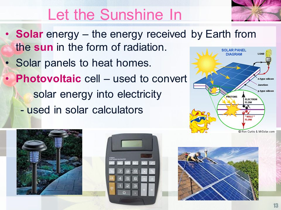 Let the Sunshine In Solar energy – the energy received by Earth from the sun in the form of radiation.