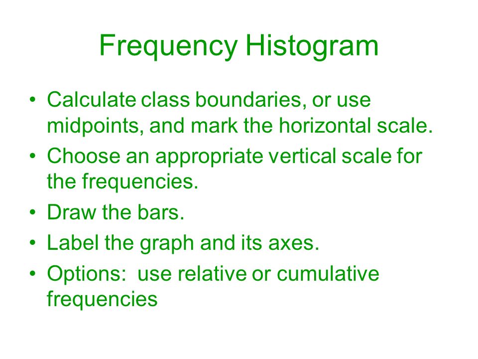 Frequency Histogram Calculate class boundaries, or use midpoints, and mark the horizontal scale.