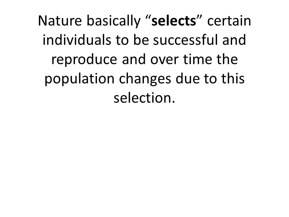 Nature basically selects certain individuals to be successful and reproduce and over time the population changes due to this selection.