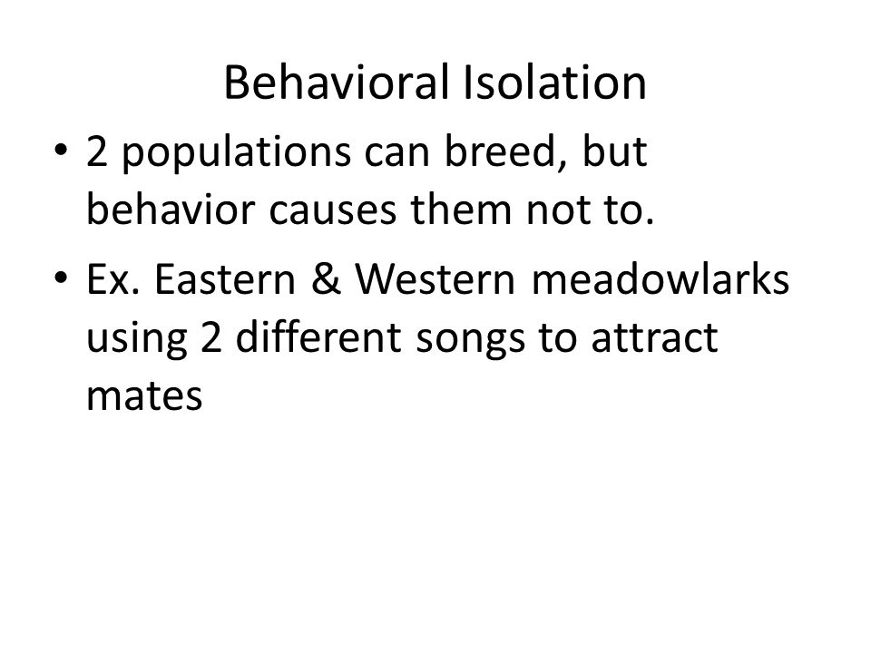 Behavioral Isolation 2 populations can breed, but behavior causes them not to.