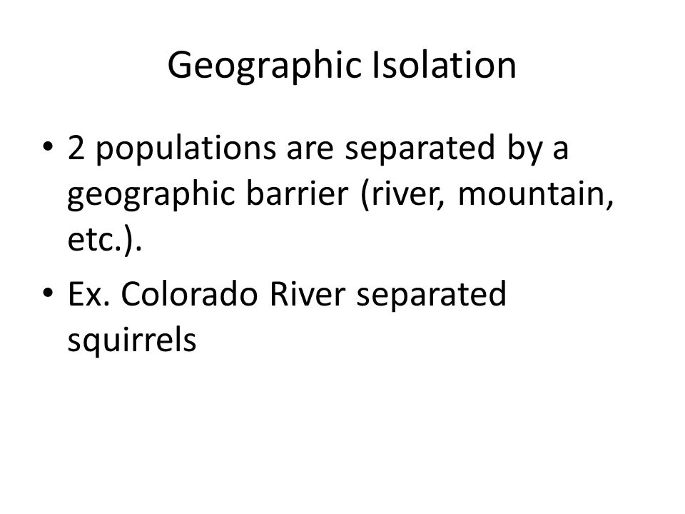 Geographic Isolation 2 populations are separated by a geographic barrier (river, mountain, etc.).