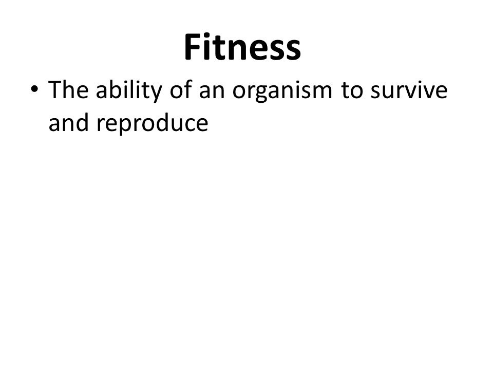 Fitness The ability of an organism to survive and reproduce