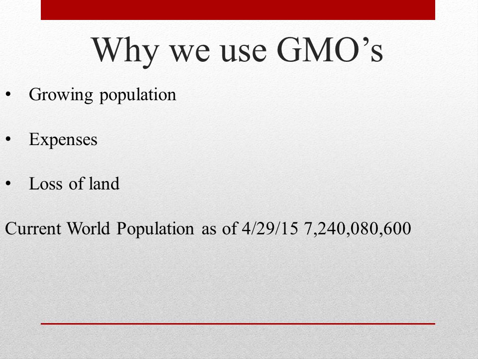 Why we use GMO’s Growing population Expenses Loss of land