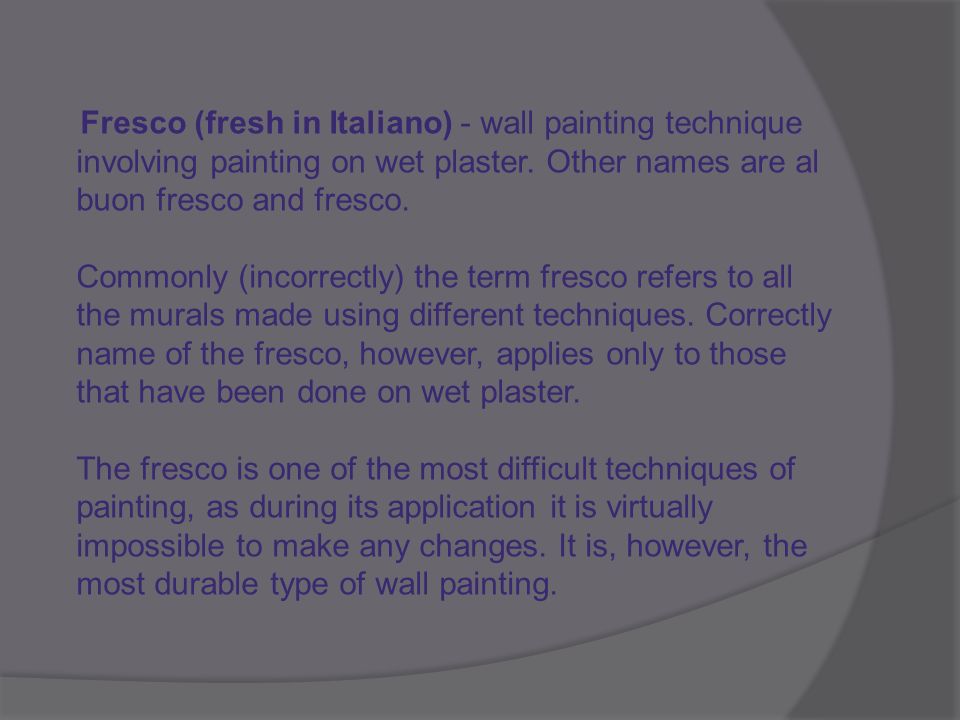 Fresco (fresh in Italiano) - wall painting technique involving painting on wet plaster.