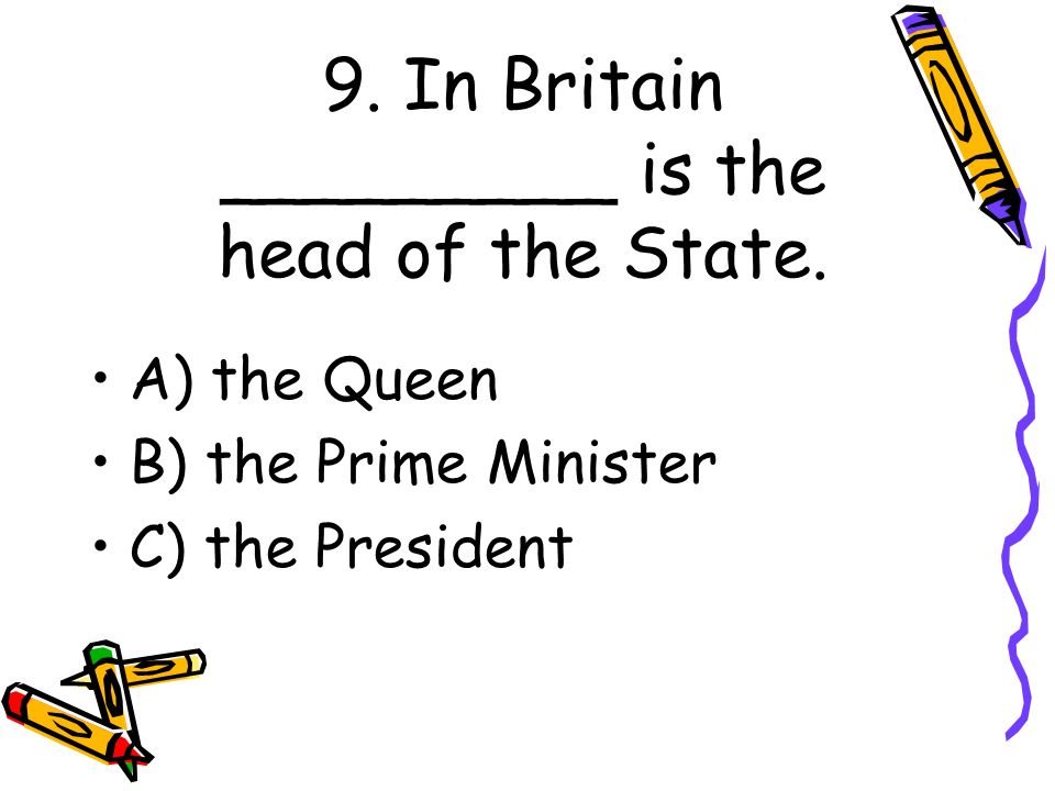9. In Britain _________ is the head of the State.