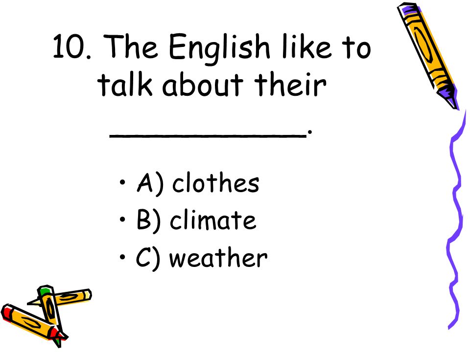 10. The English like to talk about their __________.