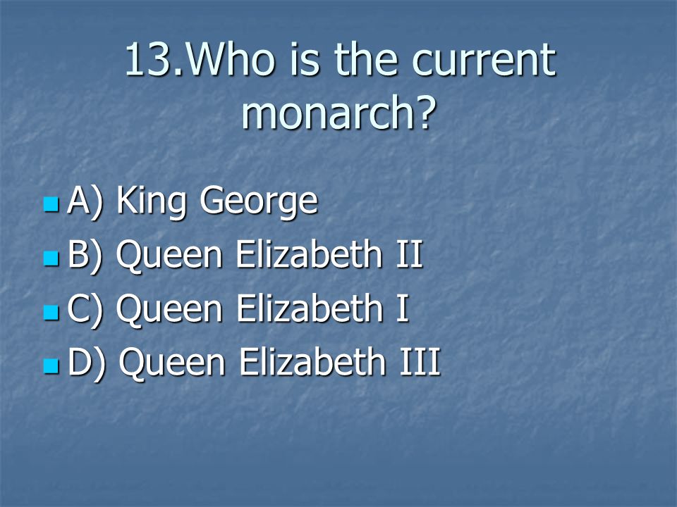 13.Who is the current monarch