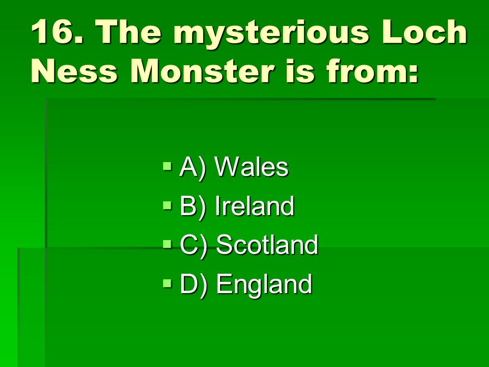 16. The mysterious Loch Ness Monster is from: