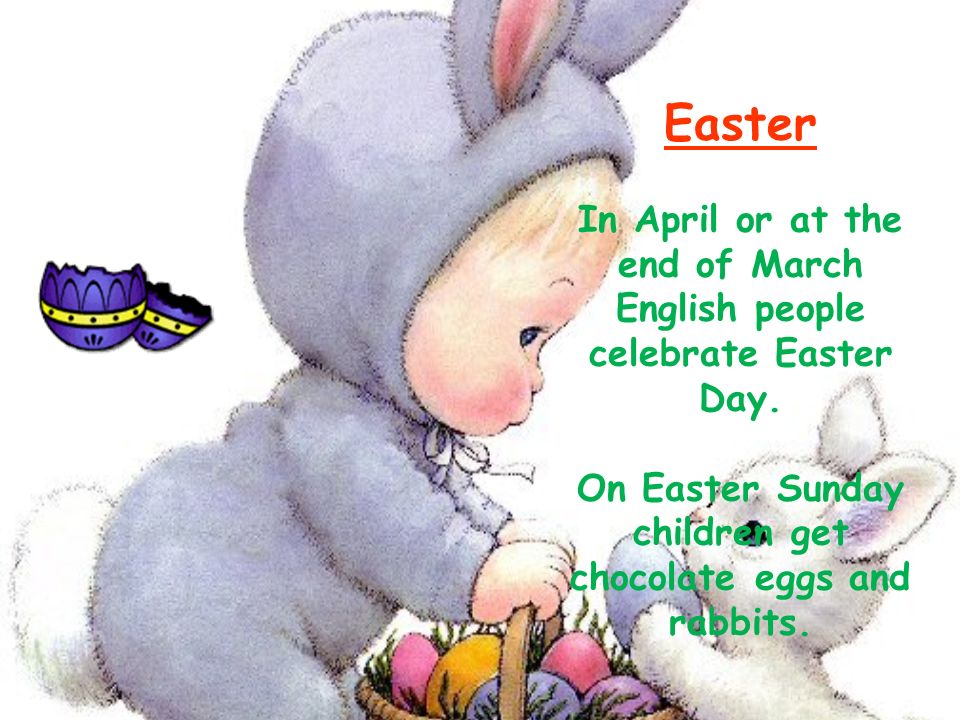 Easter In April or at the end of March English people celebrate Easter Day.