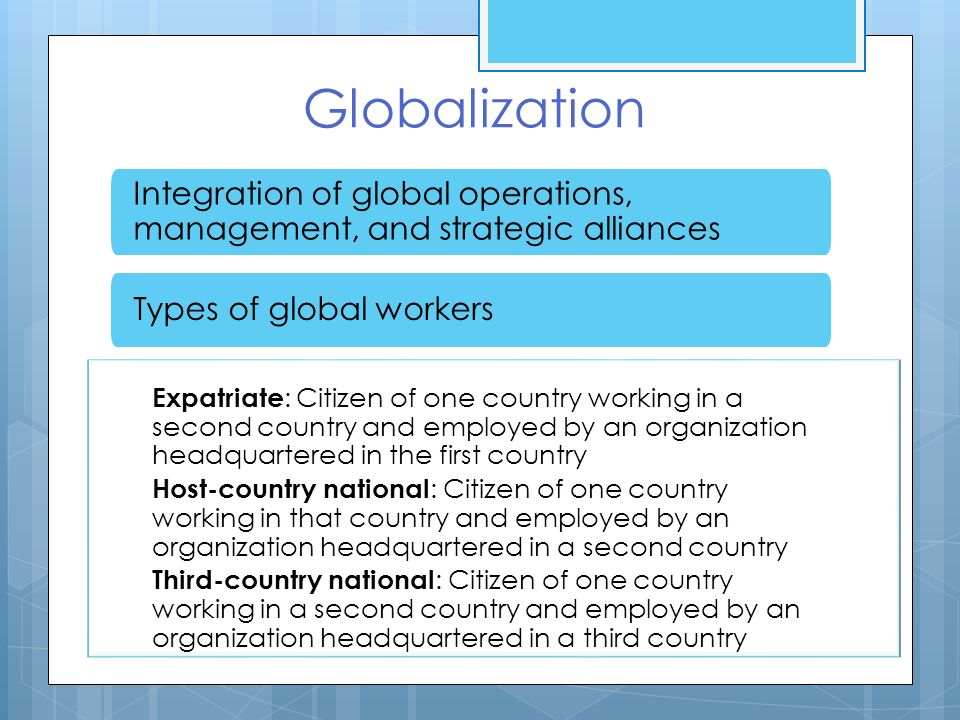 Globalization Integration of global operations, management, and strategic alliances. Types of global workers.