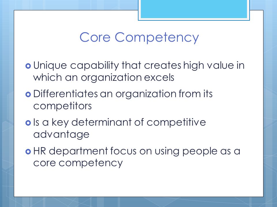 Core Competency Unique capability that creates high value in which an organization excels. Differentiates an organization from its competitors.